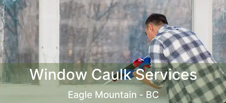  Window Caulk Services Eagle Mountain - BC
