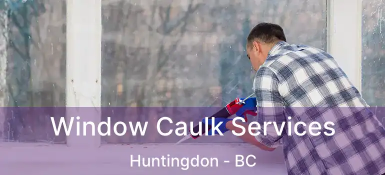  Window Caulk Services Huntingdon - BC