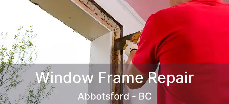  Window Frame Repair Abbotsford - BC