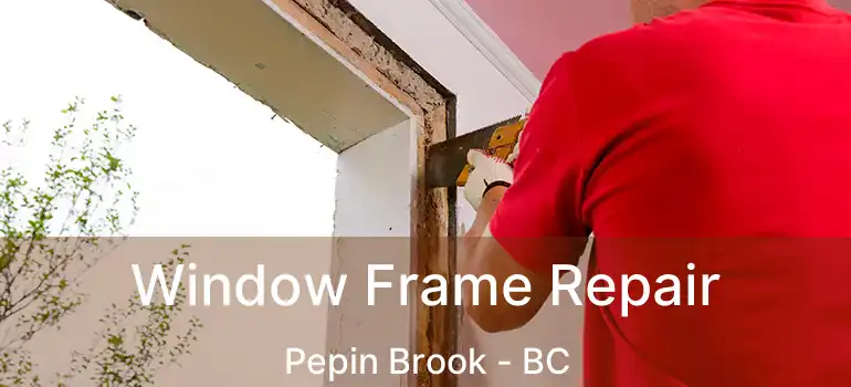  Window Frame Repair Pepin Brook - BC