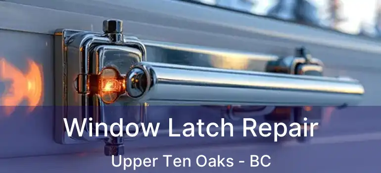  Window Latch Repair Upper Ten Oaks - BC
