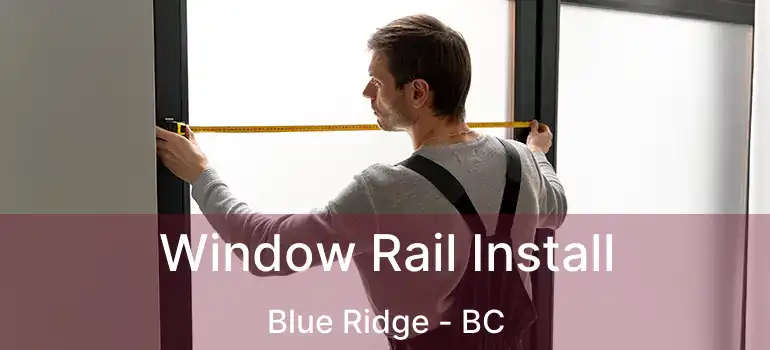  Window Rail Install Blue Ridge - BC