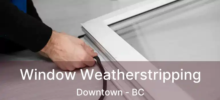  Window Weatherstripping Downtown - BC