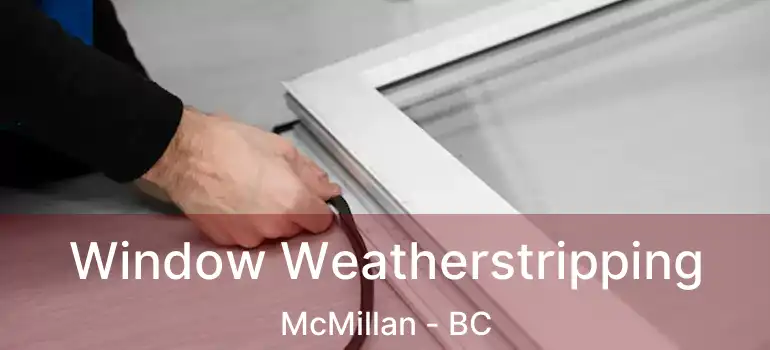 Window Weatherstripping McMillan - BC